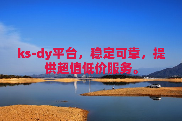 ks-dy平台，稳定可靠，提供超值低价服务。