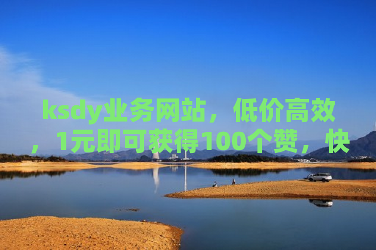 ksdy业务网站，低价高效，1元即可获得100个赞，快速提升人气。