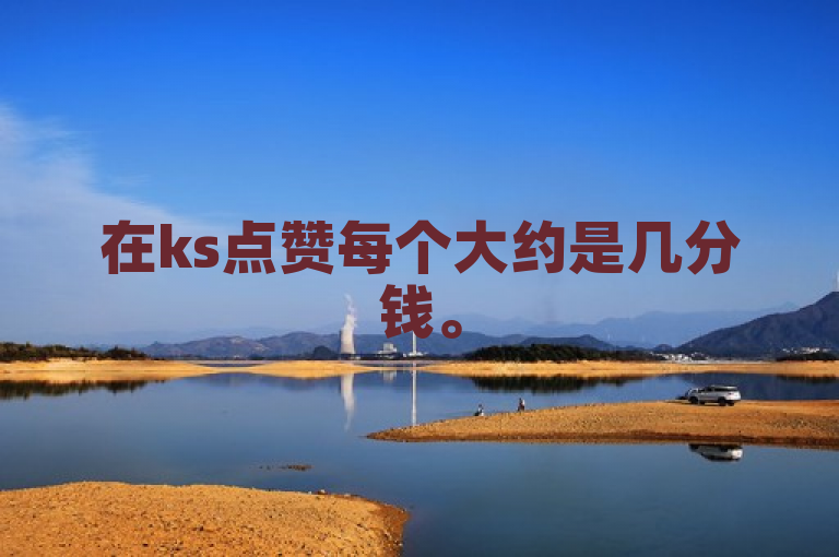 在ks点赞每个大约是几分钱。