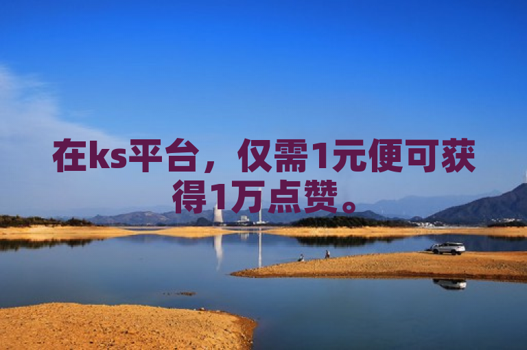 在ks平台，仅需1元便可获得1万点赞。