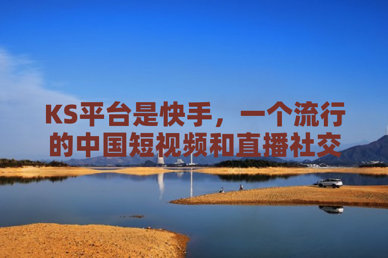 KS平台是快手，一个流行的中国短视频和直播社交平台。