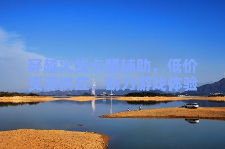 穿越火线卡盟辅助，低价货源供应，助力游戏体验升级。