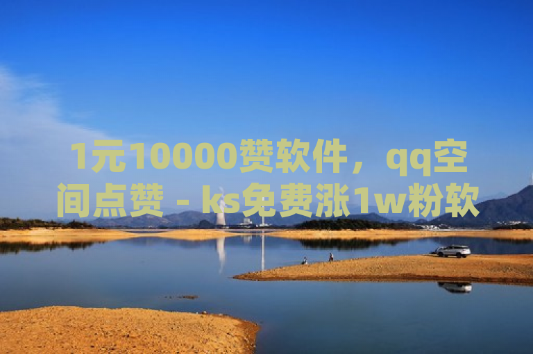1元10000赞软件，qq空间点赞 - ks免费涨1w粉软件 - 0.5自助下单。