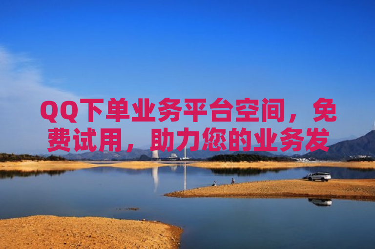 QQ下单业务平台空间，免费试用，助力您的业务发展。