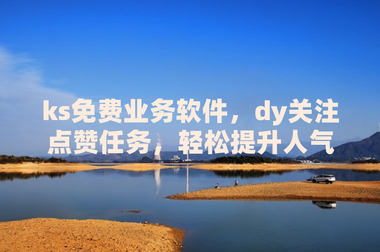 ks免费业务软件，dy关注点赞任务，轻松提升人气！
