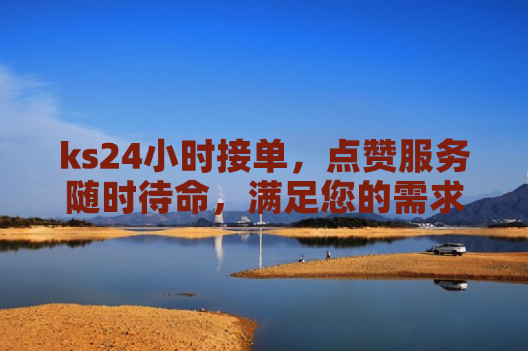 ks24小时接单，点赞服务随时待命，满足您的需求。