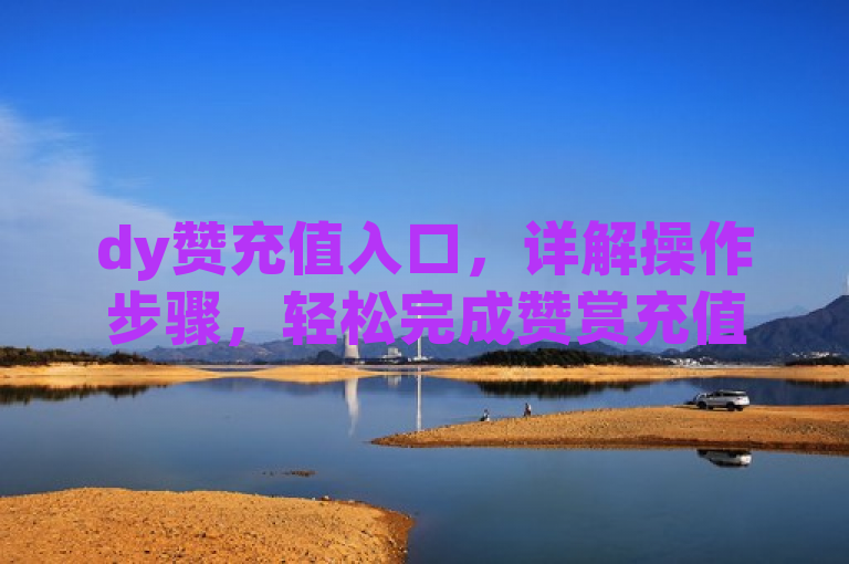 dy赞充值入口，详解操作步骤，轻松完成赞赏充值。