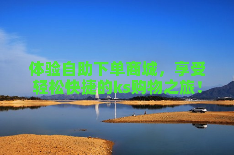 体验自助下单商城，享受轻松快捷的ks购物之旅！