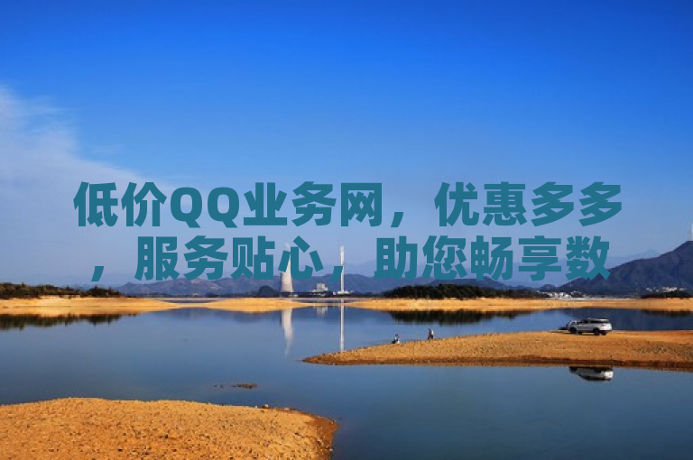 低价QQ业务网，优惠多多，服务贴心，助您畅享数字生活。