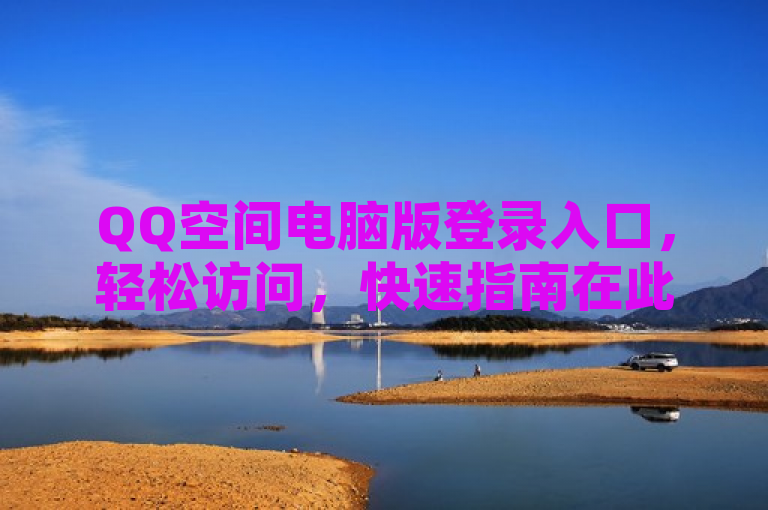 QQ空间电脑版登录入口，轻松访问，快速指南在此。