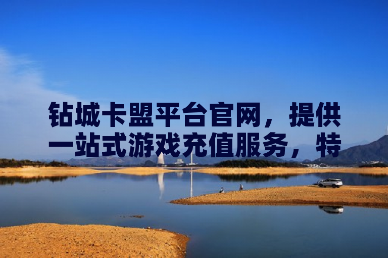 钻城卡盟平台官网，提供一站式游戏充值服务，特色明显。