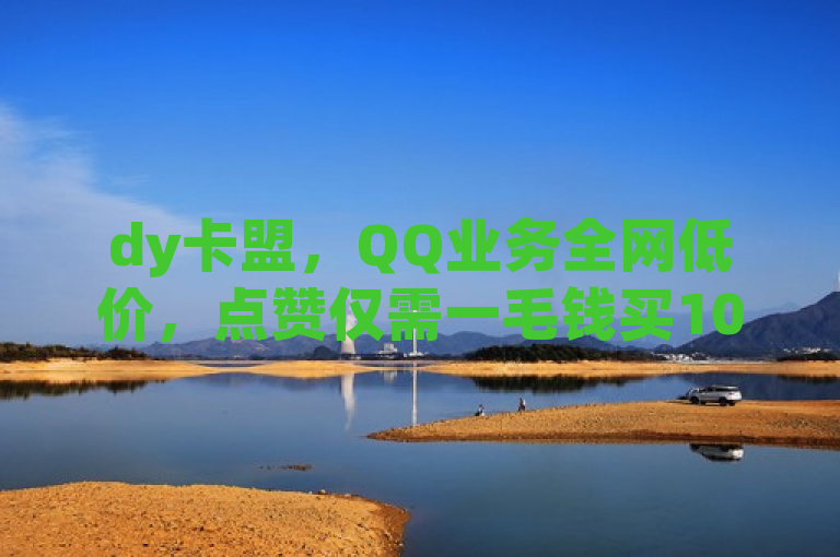 dy卡盟，QQ业务全网低价，点赞仅需一毛钱买10000赞，24小时自动发卡。