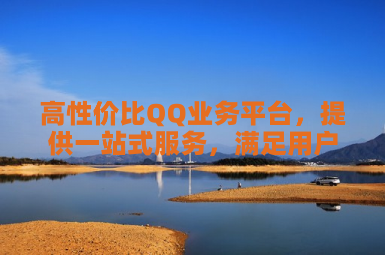 高性价比QQ业务平台，提供一站式服务，满足用户多样化需求。