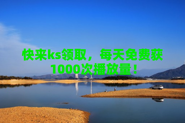 快来ks领取，每天免费获1000次播放量！