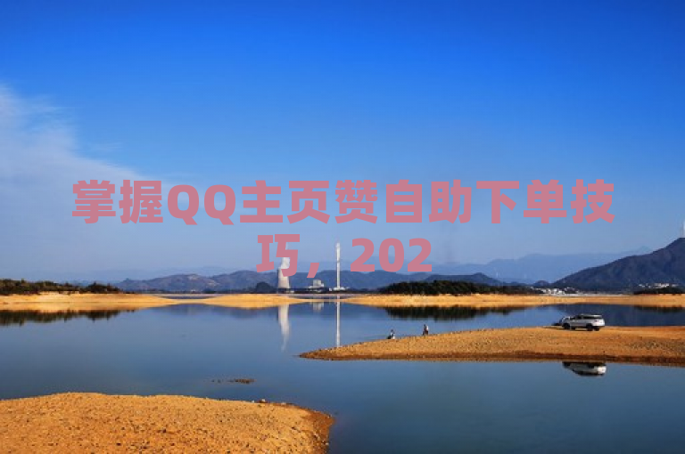 掌握QQ主页赞自助下单技巧，2025年提升人气必备！