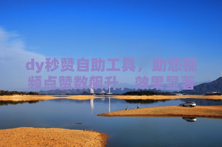 dy秒赞自助工具，助您视频点赞数飙升，效果显著。