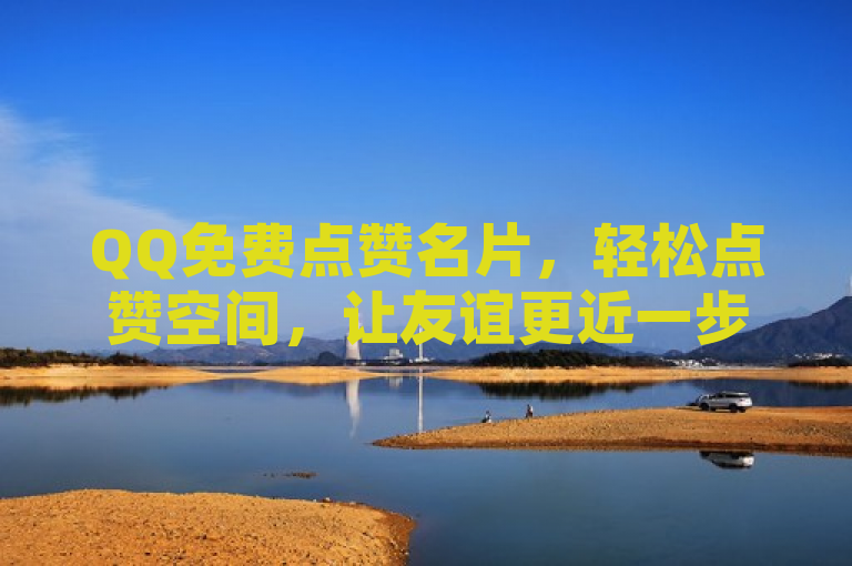 QQ免费点赞名片，轻松点赞空间，让友谊更近一步。
