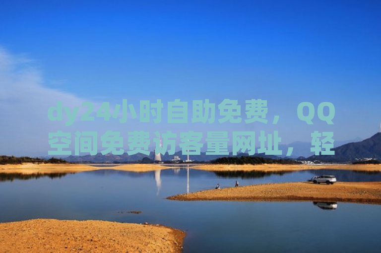 dy24小时自助免费，QQ空间免费访客量网址，轻松提升人气！