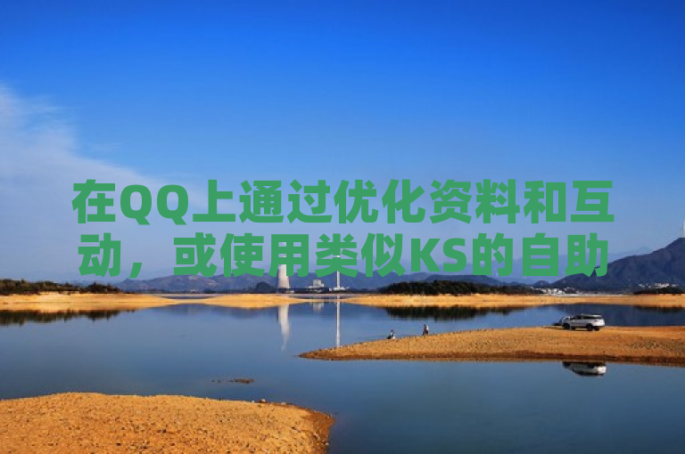 在QQ上通过优化资料和互动，或使用类似KS的自助平台刷热度来提升点赞数。