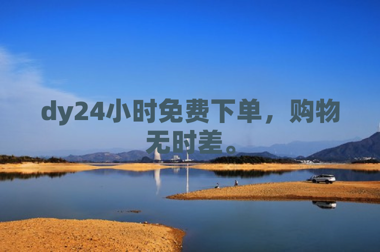 dy24小时免费下单，购物无时差。