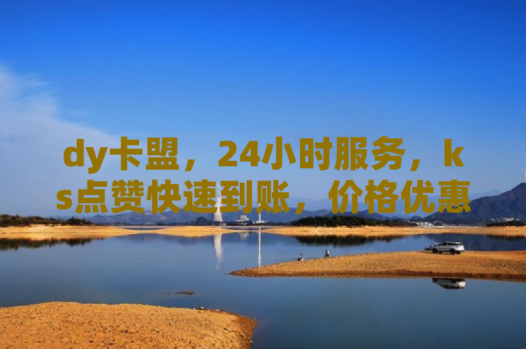 dy卡盟，24小时服务，ks点赞快速到账，价格优惠。
