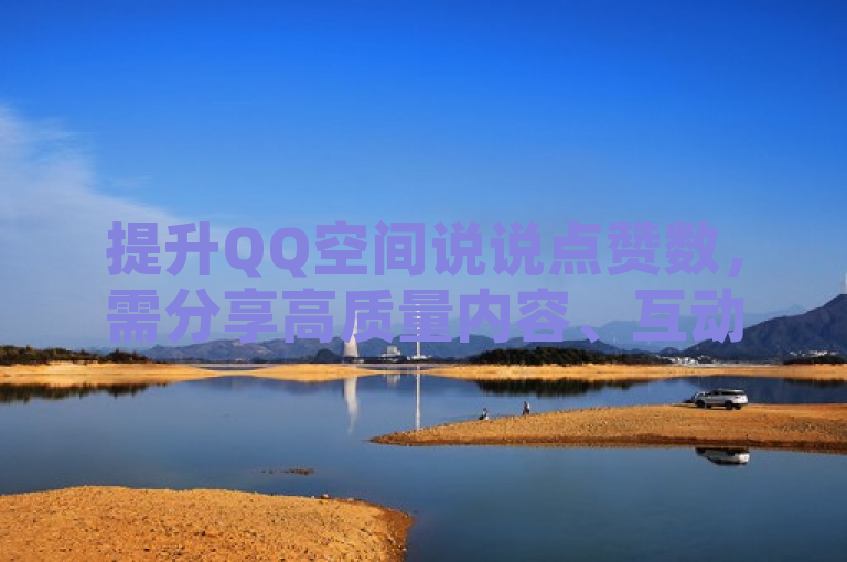 提升QQ空间说说点赞数，需分享高质量内容、互动频繁、适时推广。