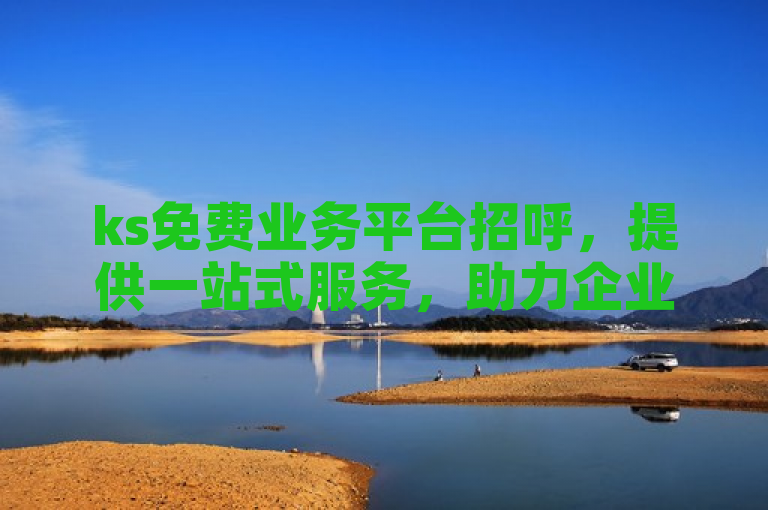 ks免费业务平台招呼，提供一站式服务，助力企业高效运营。