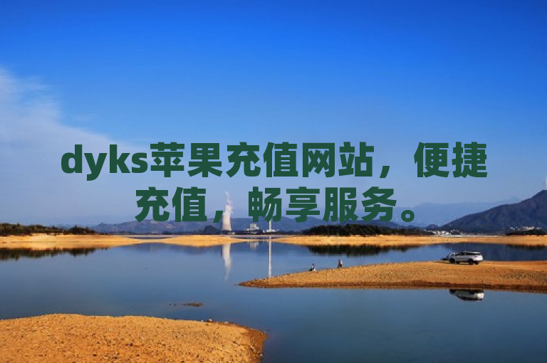 dyks苹果充值网站，便捷充值，畅享服务。