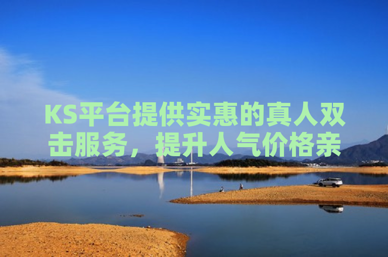 KS平台提供实惠的真人双击服务，提升人气价格亲民。