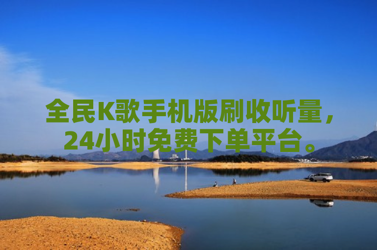 全民K歌手机版刷收听量，24小时免费下单平台。