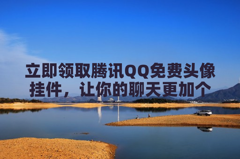 立即领取腾讯QQ免费头像挂件，让你的聊天更加个性化。