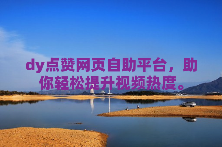 dy点赞网页自助平台，助你轻松提升视频热度。