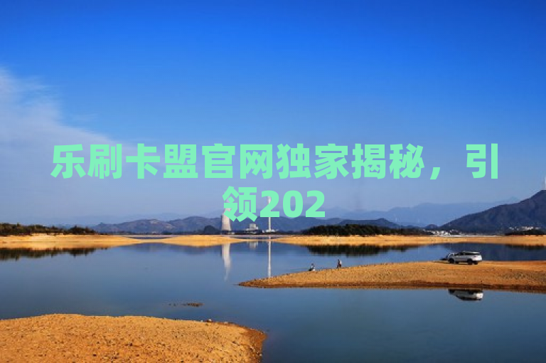 乐刷卡盟官网独家揭秘，引领2025轻松刷卡新体验！
