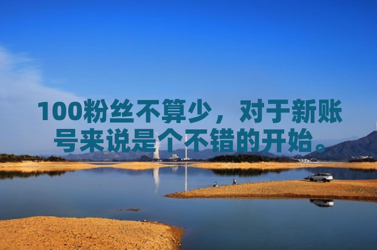 100粉丝不算少，对于新账号来说是个不错的开始。