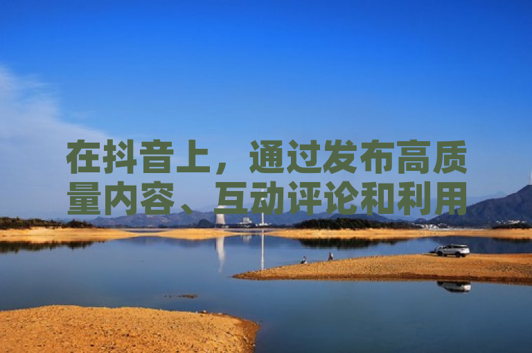 在抖音上，通过发布高质量内容、互动评论和利用直播功能吸引粉丝关注，引导他们添加微信进一步交流。