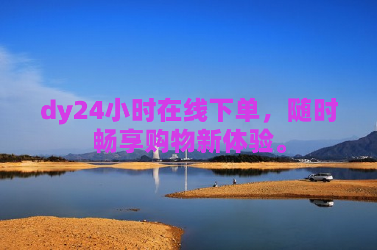 dy24小时在线下单，随时畅享购物新体验。