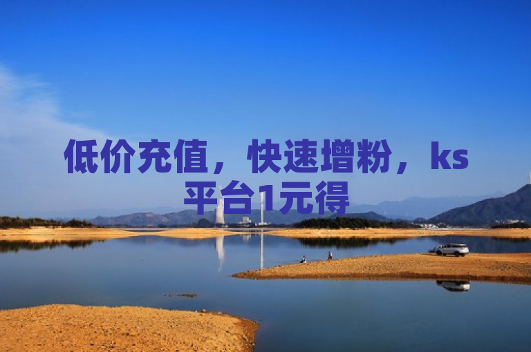 低价充值，快速增粉，ks平台1元得5000快币，助你人气飙升！