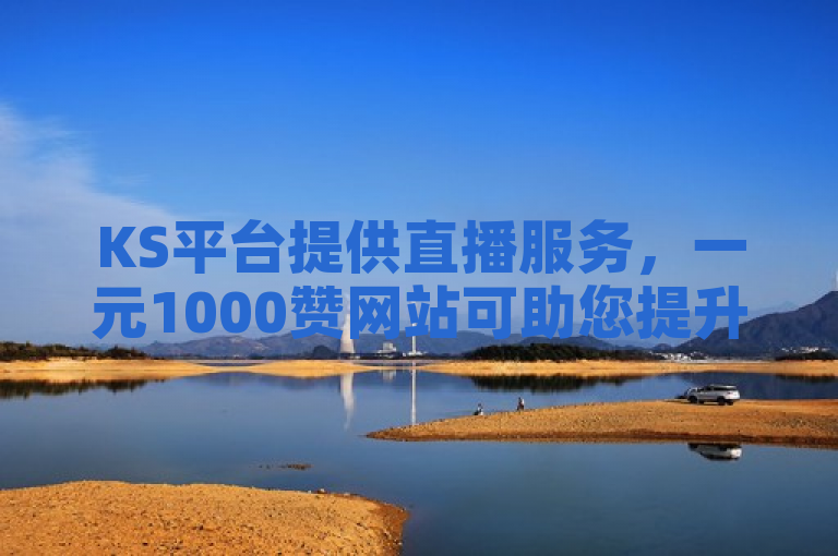KS平台提供直播服务，一元1000赞网站可助您提升影响力。
