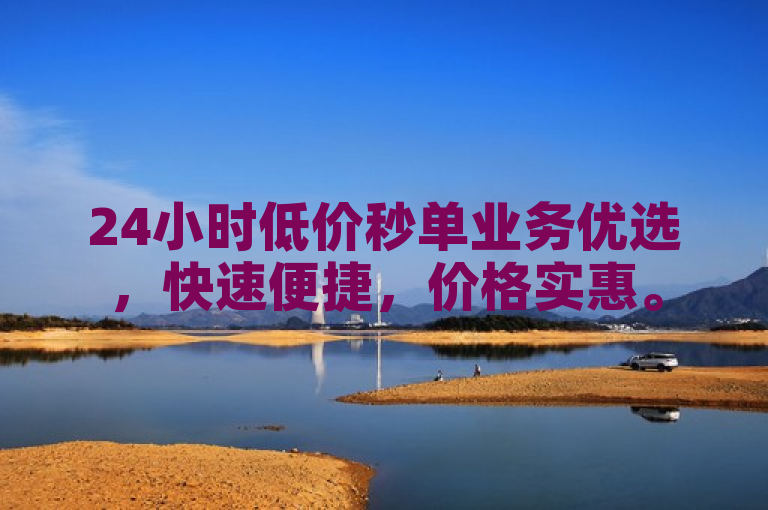 24小时低价秒单业务优选，快速便捷，价格实惠。