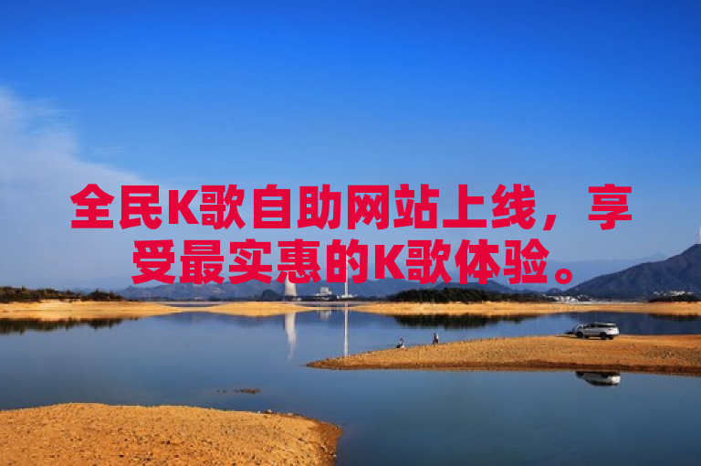 全民K歌自助网站上线，享受最实惠的K歌体验。