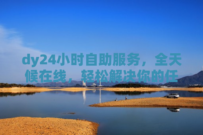 dy24小时自助服务，全天候在线，轻松解决你的任何问题！