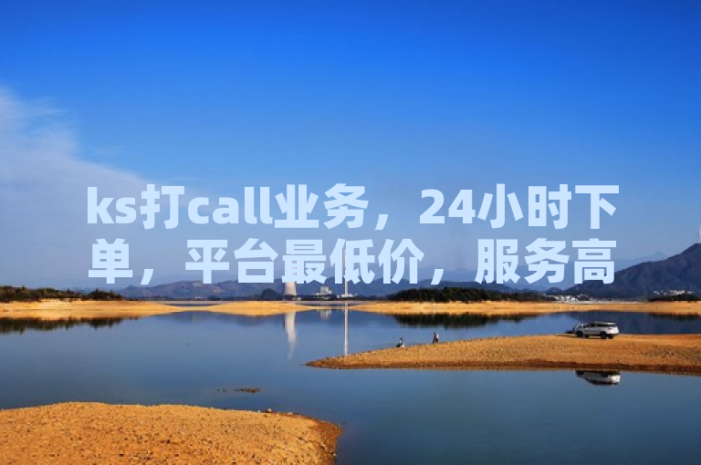 ks打call业务，24小时下单，平台最低价，服务高效便捷。