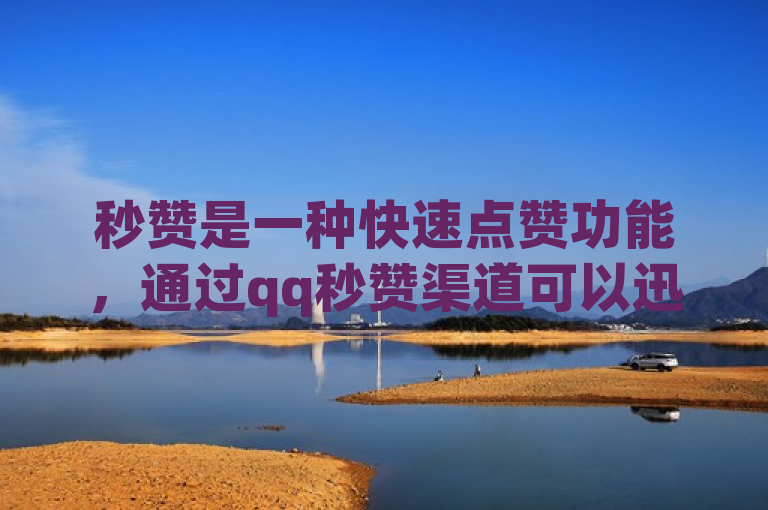 秒赞是一种快速点赞功能，通过qq秒赞渠道可以迅速增加点赞数。