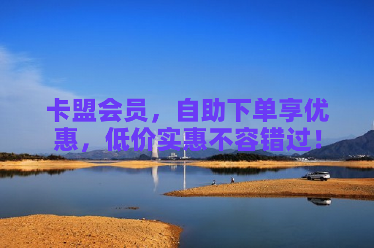 卡盟会员，自助下单享优惠，低价实惠不容错过！
