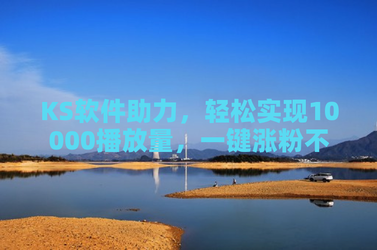 KS软件助力，轻松实现10000播放量，一键涨粉不再是梦。