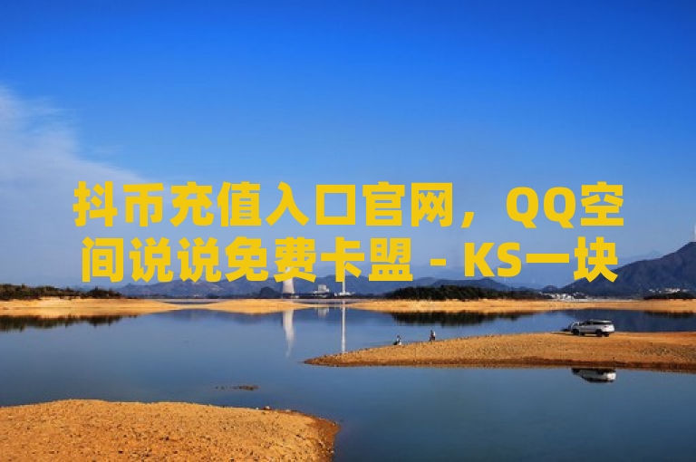 抖币充值入口官网，QQ空间说说免费卡盟 - KS一块钱100个 - 影视会员低价发卡平台。