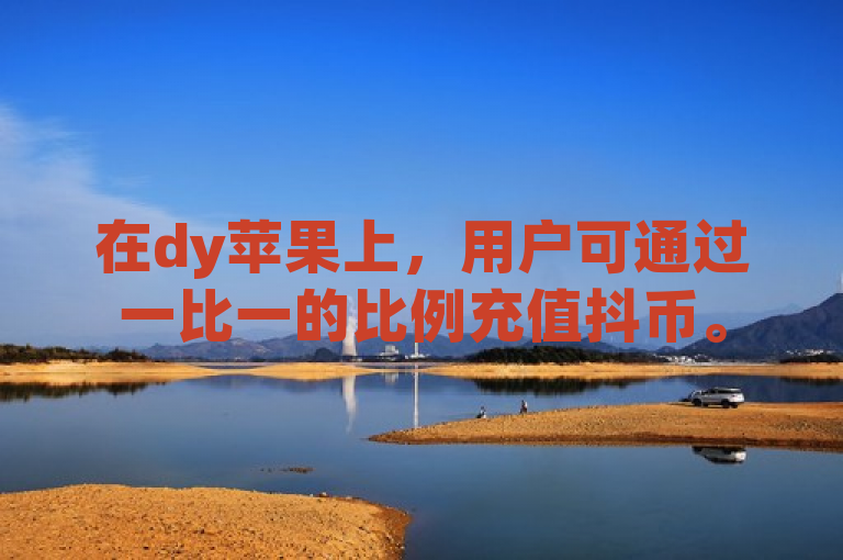 在dy苹果上，用户可通过一比一的比例充值抖币。