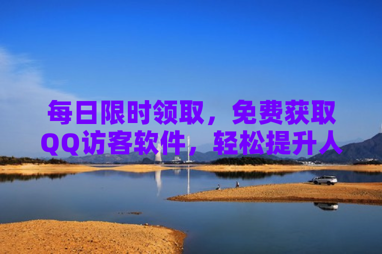 每日限时领取，免费获取QQ访客软件，轻松提升人气。