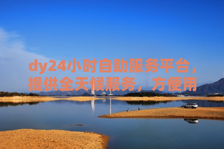 dy24小时自助服务平台，提供全天候服务，方便用户随时办理业务。
