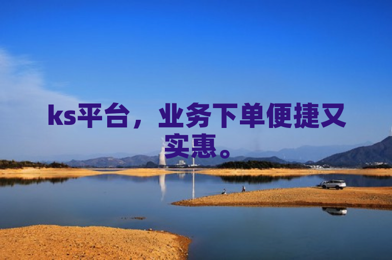 ks平台，业务下单便捷又实惠。